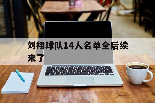 刘翔球队14人名单全后续来了(刘翔球队14人名单全后续来了多少人)